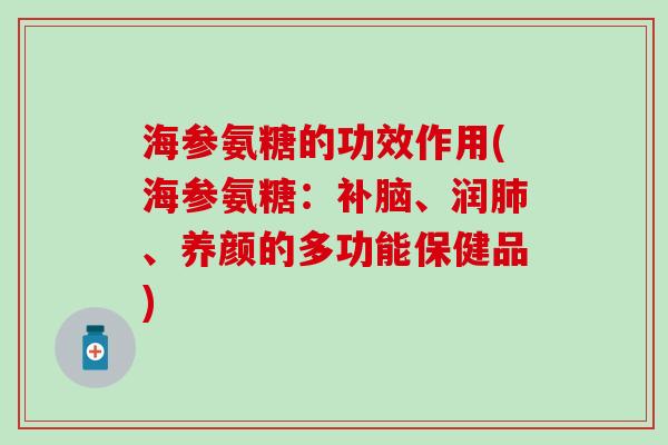 海参氨糖的功效作用(海参氨糖:补脑、润肺、养颜的多功能保健品)-第1张图片-氨糖科普网 海参氨糖的功效作用(海参氨糖:补脑、润肺、养颜的多功能保健品)-第1张图片-氨糖科普网