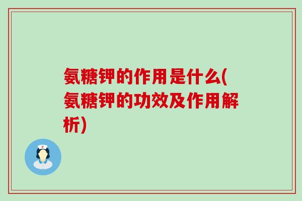 氨糖钾的作用是什么(氨糖钾的功效及作用解析)-第1张图片-氨糖科普网
