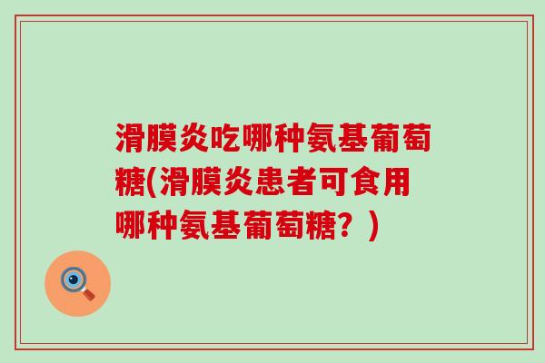 滑膜炎吃哪种氨基葡萄糖(滑膜炎患者可食用哪种氨基葡萄糖?)-第1张图片-氨糖科普网 滑膜炎吃哪种氨基葡萄糖(滑膜炎患者可食用哪种氨基葡萄糖?)-第1张图片-氨糖科普网