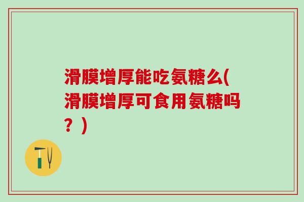滑膜增厚能吃氨糖么(滑膜增厚可食用氨糖吗?)-第1张图片-氨糖科普网 滑膜增厚能吃氨糖么(滑膜增厚可食用氨糖吗?)-第1张图片-氨糖科普网