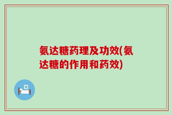 氨达糖药理及功效(氨达糖的作用和药效)-第1张图片-氨糖科普网 氨达糖药理及功效(氨达糖的作用和药效)-第1张图片-氨糖科普网