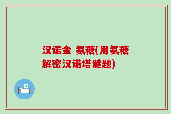 汉诺金 氨糖(用氨糖解密汉诺塔谜题)-第1张图片-氨糖科普网