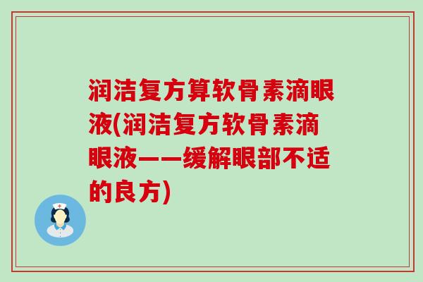 润洁复方算软骨素滴眼液(润洁复方软骨素滴眼液——缓解眼部不适的良方)-第1张图片-氨糖科普网 润洁复方算软骨素滴眼液(润洁复方软骨素滴眼液——缓解眼部不适的良方)-第1张图片-氨糖科普网
