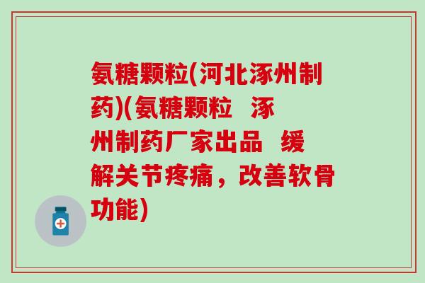 氨糖颗粒(河北涿州制药)(氨糖颗粒 涿州制药厂家出品 缓解关节疼痛,改善软骨功能)-第1张图片-氨糖科普网 氨糖颗粒(河北涿州制药)(氨糖颗粒 涿州制药厂家出品 缓解关节疼痛,改善软骨功能)-第1张图片-氨糖科普网