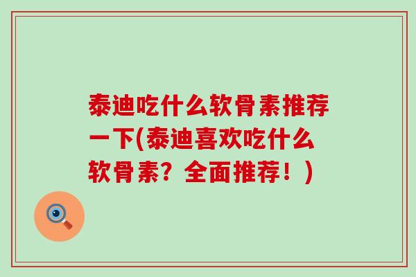泰迪吃什么软骨素推荐一下(泰迪喜欢吃什么软骨素?全面推荐!)-第1张图片-氨糖科普网 泰迪吃什么软骨素推荐一下(泰迪喜欢吃什么软骨素?全面推荐!)-第1张图片-氨糖科普网