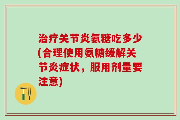 治疗关节炎氨糖吃多少(合理使用氨糖缓解关节炎症状，服用剂量要注意)-第1张图片-氨糖科普网