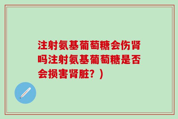 注射氨基葡萄糖会伤肾吗注射氨基葡萄糖是否会损害肾脏?)-第1张图片-氨糖科普网 注射氨基葡萄糖会伤肾吗注射氨基葡萄糖是否会损害肾脏?)-第1张图片-氨糖科普网