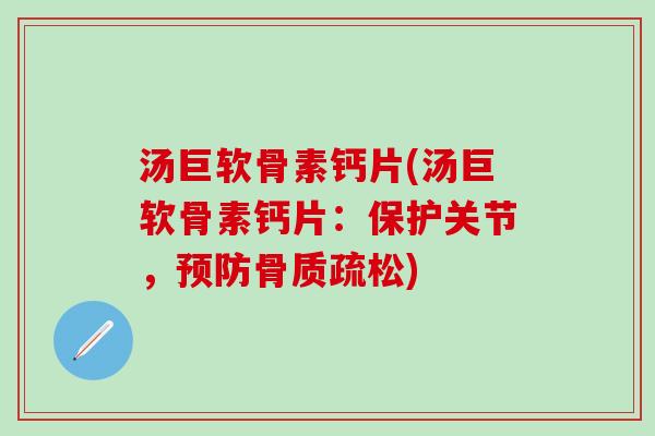 汤巨软骨素钙片(汤巨软骨素钙片:保护关节,预防骨质疏松)-第1张图片-氨糖科普网 汤巨软骨素钙片(汤巨软骨素钙片:保护关节,预防骨质疏松)-第1张图片-氨糖科普网