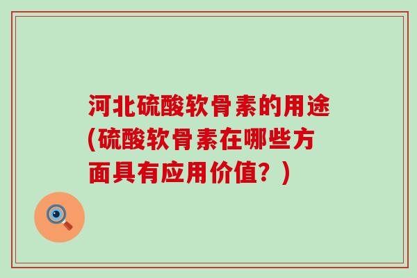 河北硫酸软骨素的用途(硫酸软骨素在哪些方面具有应用价值？)-第1张图片-氨糖科普网