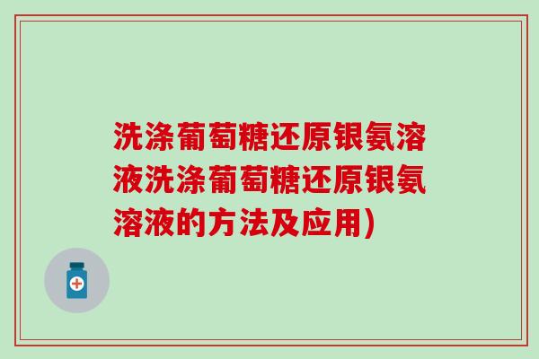 洗涤葡萄糖还原银氨溶液洗涤葡萄糖还原银氨溶液的方法及应用)-第1张图片-氨糖科普网 洗涤葡萄糖还原银氨溶液洗涤葡萄糖还原银氨溶液的方法及应用)-第1张图片-氨糖科普网