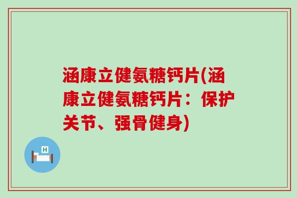 涵康立健氨糖钙片(涵康立健氨糖钙片:保护关节、强骨健身)-第1张图片-氨糖科普网 涵康立健氨糖钙片(涵康立健氨糖钙片:保护关节、强骨健身)-第1张图片-氨糖科普网