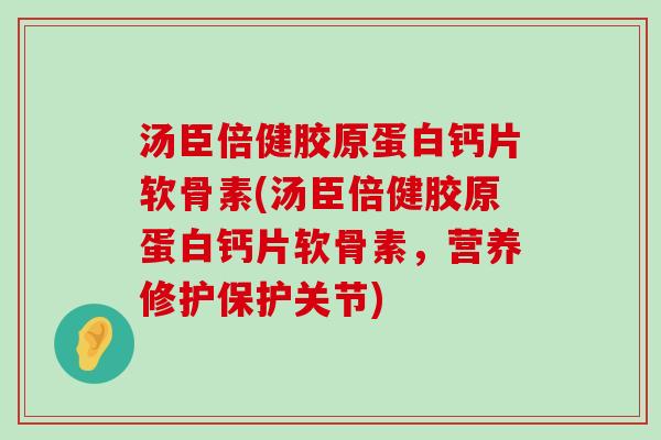 汤臣倍健胶原蛋白钙片软骨素(汤臣倍健胶原蛋白钙片软骨素,营养修护保护关节)-第1张图片-氨糖科普网 汤臣倍健胶原蛋白钙片软骨素(汤臣倍健胶原蛋白钙片软骨素,营养修护保护关节)-第1张图片-氨糖科普网