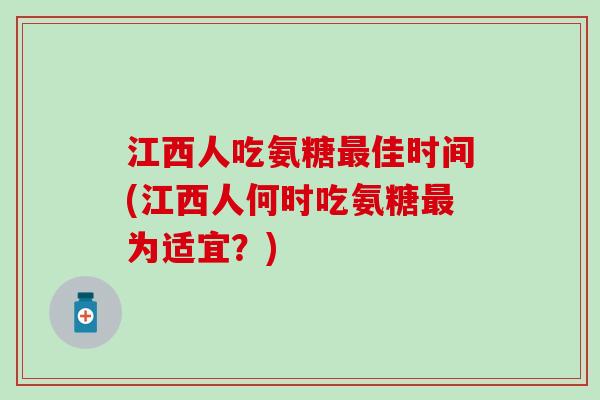 江西人吃氨糖最佳时间(江西人何时吃氨糖最为适宜?)-第1张图片-氨糖科普网 江西人吃氨糖最佳时间(江西人何时吃氨糖最为适宜?)-第1张图片-氨糖科普网