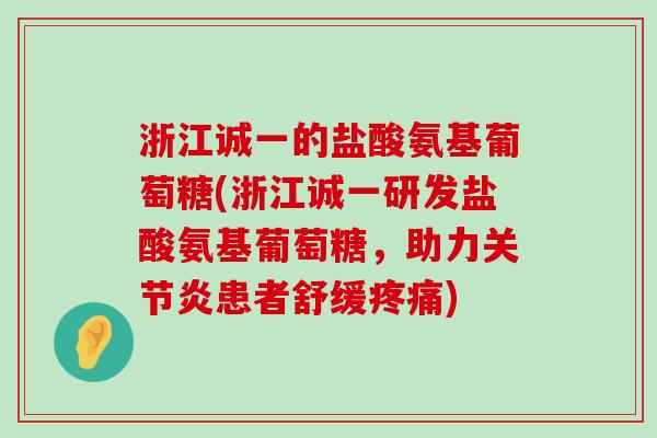 浙江诚一的盐酸氨基葡萄糖(浙江诚一研发盐酸氨基葡萄糖,助力关节炎患者舒缓疼痛)-第1张图片-氨糖科普网 浙江诚一的盐酸氨基葡萄糖(浙江诚一研发盐酸氨基葡萄糖,助力关节炎患者舒缓疼痛)-第1张图片-氨糖科普网