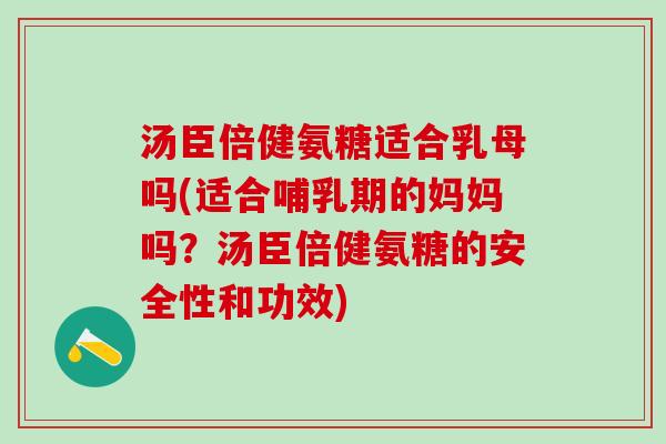 汤臣倍健氨糖适合乳母吗(适合哺乳期的妈妈吗?汤臣倍健氨糖的安全性和功效)-第1张图片-氨糖科普网 汤臣倍健氨糖适合乳母吗(适合哺乳期的妈妈吗?汤臣倍健氨糖的安全性和功效)-第1张图片-氨糖科普网