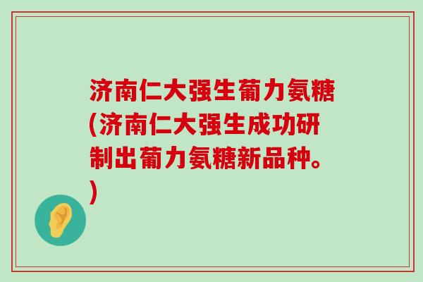 济南仁大强生葡力氨糖(济南仁大强生成功研制出葡力氨糖新品种。)-第1张图片-氨糖科普网 济南仁大强生葡力氨糖(济南仁大强生成功研制出葡力氨糖新品种。)-第1张图片-氨糖科普网