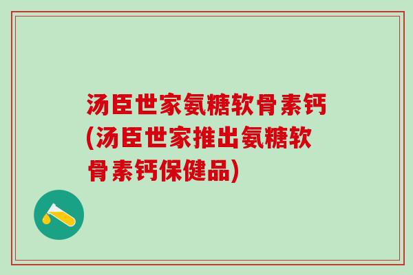 汤臣世家氨糖软骨素钙(汤臣世家推出氨糖软骨素钙保健品)-第1张图片-氨糖科普网 汤臣世家氨糖软骨素钙(汤臣世家推出氨糖软骨素钙保健品)-第1张图片-氨糖科普网