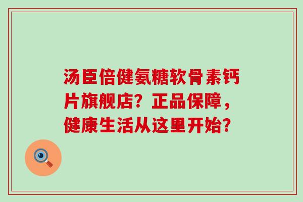 汤臣倍健氨糖软骨素钙片旗舰店？正品保障，健康生活从这里开始？-第1张图片-氨糖科普网