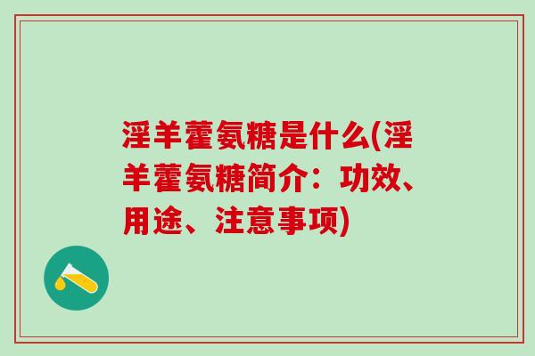 淫羊藿氨糖是什么(淫羊藿氨糖简介：功效、用途、注意事项)-第1张图片-氨糖科普网