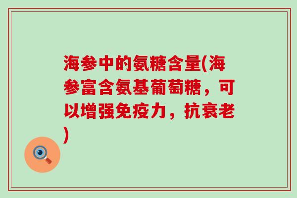 海参中的氨糖含量(海参富含氨基葡萄糖,可以增强免疫力,抗衰老)-第1张图片-氨糖科普网 海参中的氨糖含量(海参富含氨基葡萄糖,可以增强免疫力,抗衰老)-第1张图片-氨糖科普网