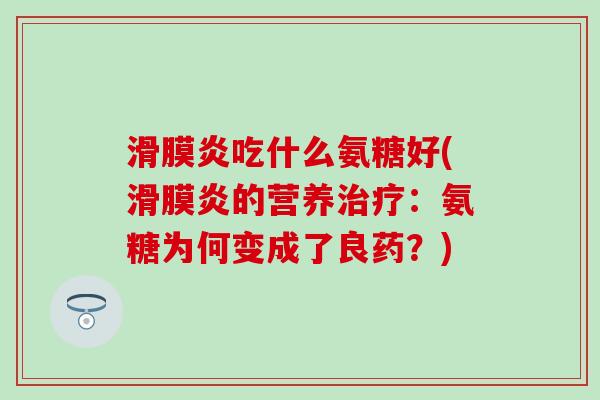 滑膜炎吃什么氨糖好(滑膜炎的营养治疗:氨糖为何变成了良药?)-第1张图片-氨糖科普网 滑膜炎吃什么氨糖好(滑膜炎的营养治疗:氨糖为何变成了良药?)-第1张图片-氨糖科普网