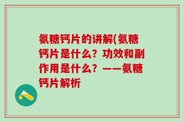 氨糖钙片的讲解(氨糖钙片是什么?功效和副作用是什么?——氨糖钙片解析-第1张图片-氨糖科普网 氨糖钙片的讲解(氨糖钙片是什么?功效和副作用是什么?——氨糖钙片解析-第1张图片-氨糖科普网