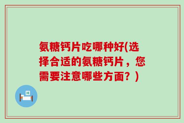 氨糖钙片吃哪种好(选择合适的氨糖钙片,您需要注意哪些方面?)-第1张图片-氨糖科普网 氨糖钙片吃哪种好(选择合适的氨糖钙片,您需要注意哪些方面?)-第1张图片-氨糖科普网