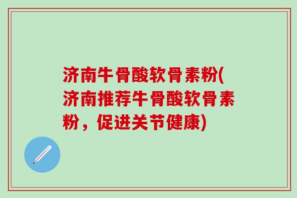 济南牛骨酸软骨素粉(济南推荐牛骨酸软骨素粉,促进关节健康)-第1张图片-氨糖科普网 济南牛骨酸软骨素粉(济南推荐牛骨酸软骨素粉,促进关节健康)-第1张图片-氨糖科普网