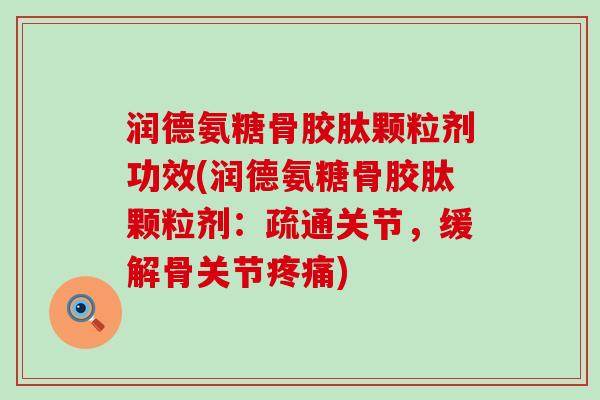 润德氨糖骨胶肽颗粒剂功效(润德氨糖骨胶肽颗粒剂：疏通关节，缓解骨关节疼痛)-第1张图片-氨糖科普网