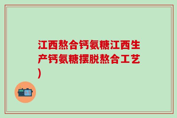 江西熬合钙氨糖江西生产钙氨糖摆脱熬合工艺)-第1张图片-氨糖科普网 江西熬合钙氨糖江西生产钙氨糖摆脱熬合工艺)-第1张图片-氨糖科普网