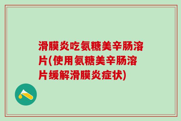 滑膜炎吃氨糖美辛肠溶片(使用氨糖美辛肠溶片缓解滑膜炎症状)-第1张图片-氨糖科普网 滑膜炎吃氨糖美辛肠溶片(使用氨糖美辛肠溶片缓解滑膜炎症状)-第1张图片-氨糖科普网