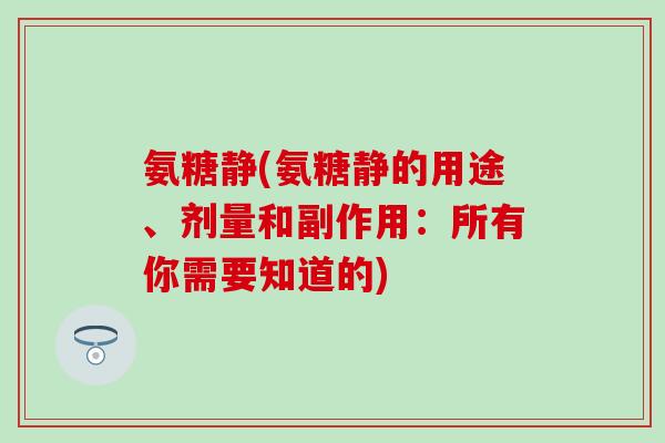 氨糖静(氨糖静的用途、剂量和副作用:所有你需要知道的)-第1张图片-氨糖科普网 氨糖静(氨糖静的用途、剂量和副作用:所有你需要知道的)-第1张图片-氨糖科普网