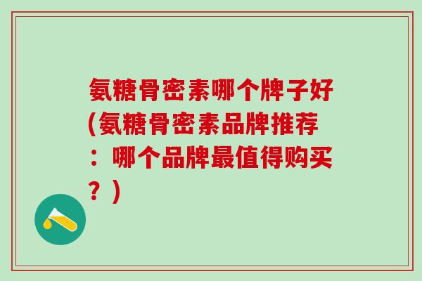 氨糖骨密素哪个牌子好(氨糖骨密素品牌推荐:哪个品牌最值得购买?)-第1张图片-氨糖科普网 氨糖骨密素哪个牌子好(氨糖骨密素品牌推荐:哪个品牌最值得购买?)-第1张图片-氨糖科普网