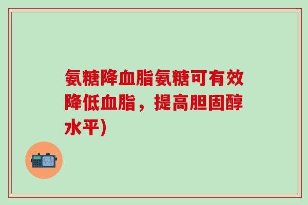 氨糖降血脂氨糖可有效降低血脂,提高胆固醇水平)-第1张图片-氨糖科普网 氨糖降血脂氨糖可有效降低血脂,提高胆固醇水平)-第1张图片-氨糖科普网