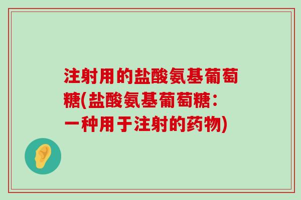 注射用的盐酸氨基葡萄糖(盐酸氨基葡萄糖:一种用于注射的药物)-第1张图片-氨糖科普网 注射用的盐酸氨基葡萄糖(盐酸氨基葡萄糖:一种用于注射的药物)-第1张图片-氨糖科普网