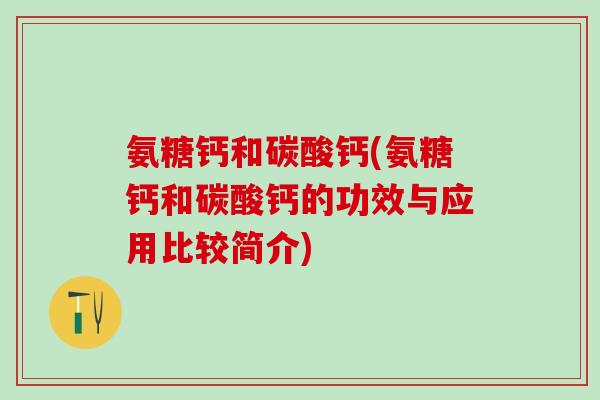 氨糖钙和碳酸钙(氨糖钙和碳酸钙的功效与应用比较简介)-第1张图片-氨糖科普网 氨糖钙和碳酸钙(氨糖钙和碳酸钙的功效与应用比较简介)-第1张图片-氨糖科普网