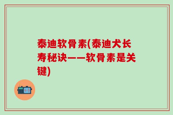 泰迪软骨素(泰迪犬长寿秘诀——软骨素是关键)-第1张图片-氨糖科普网 泰迪软骨素(泰迪犬长寿秘诀——软骨素是关键)-第1张图片-氨糖科普网