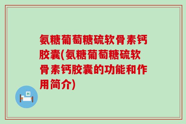 氨糖葡萄糖硫软骨素钙胶囊(氨糖葡萄糖硫软骨素钙胶囊的功能和作用简介)-第1张图片-氨糖科普网