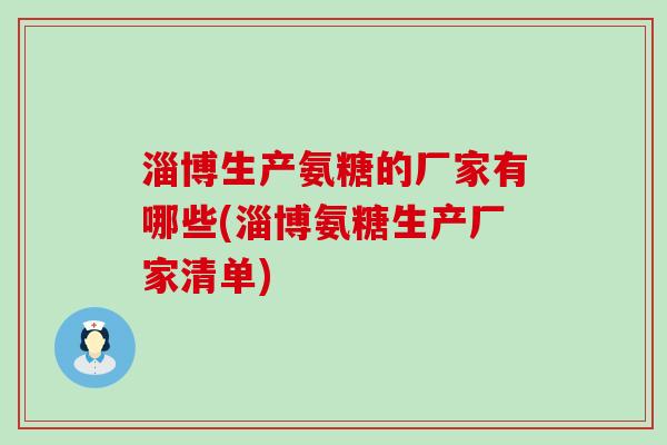 淄博生产氨糖的厂家有哪些(淄博氨糖生产厂家清单)-第1张图片-氨糖科普网 淄博生产氨糖的厂家有哪些(淄博氨糖生产厂家清单)-第1张图片-氨糖科普网