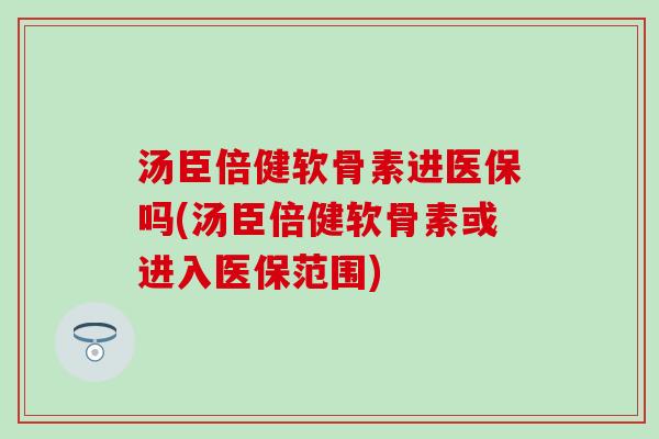 汤臣倍健软骨素进医保吗(汤臣倍健软骨素或进入医保范围)-第1张图片-氨糖科普网 汤臣倍健软骨素进医保吗(汤臣倍健软骨素或进入医保范围)-第1张图片-氨糖科普网