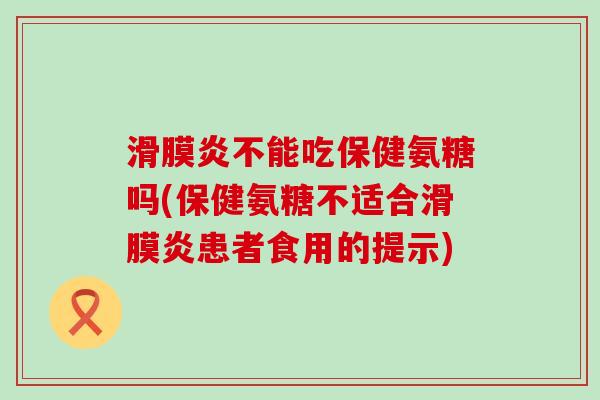 滑膜炎不能吃保健氨糖吗(保健氨糖不适合滑膜炎患者食用的提示)-第1张图片-氨糖科普网 滑膜炎不能吃保健氨糖吗(保健氨糖不适合滑膜炎患者食用的提示)-第1张图片-氨糖科普网