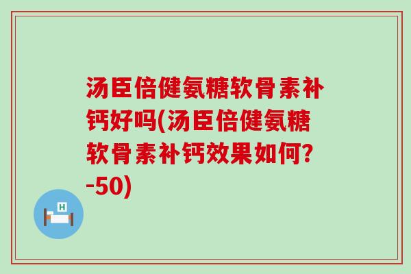 汤臣倍健氨糖软骨素补钙好吗(汤臣倍健氨糖软骨素补钙效果如何？-50)-第1张图片-氨糖科普网