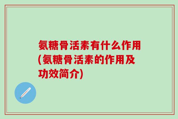 氨糖骨活素有什么作用(氨糖骨活素的作用及功效简介)-第1张图片-氨糖科普网 氨糖骨活素有什么作用(氨糖骨活素的作用及功效简介)-第1张图片-氨糖科普网
