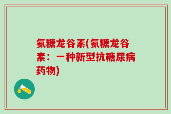 氨糖龙谷素(氨糖龙谷素:一种新型抗糖尿病药物)-第1张图片-氨糖科普网 氨糖龙谷素(氨糖龙谷素:一种新型抗糖尿病药物)-第1张图片-氨糖科普网