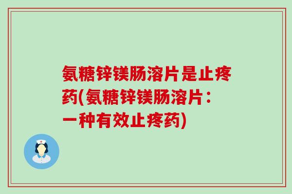 氨糖锌镁肠溶片是止疼药(氨糖锌镁肠溶片:一种有效止疼药)-第1张图片-氨糖科普网 氨糖锌镁肠溶片是止疼药(氨糖锌镁肠溶片:一种有效止疼药)-第1张图片-氨糖科普网
