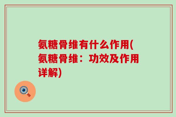 氨糖骨维有什么作用(氨糖骨维：功效及作用详解)-第1张图片-氨糖科普网