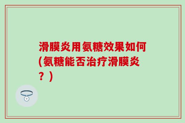 滑膜炎用氨糖效果如何(氨糖能否治疗滑膜炎?)-第1张图片-氨糖科普网 滑膜炎用氨糖效果如何(氨糖能否治疗滑膜炎?)-第1张图片-氨糖科普网