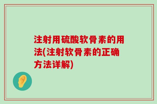 注射用硫酸软骨素的用法(注射软骨素的正确方法详解)-第1张图片-氨糖科普网 注射用硫酸软骨素的用法(注射软骨素的正确方法详解)-第1张图片-氨糖科普网