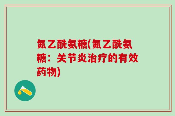 氮乙酰氨糖(氮乙酰氨糖:关节炎治疗的有效药物)-第1张图片-氨糖科普网 氮乙酰氨糖(氮乙酰氨糖:关节炎治疗的有效药物)-第1张图片-氨糖科普网