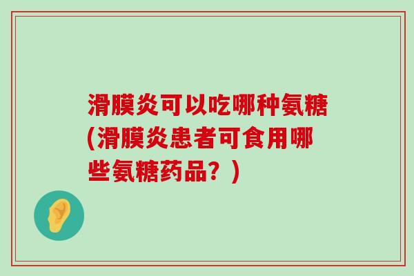 滑膜炎可以吃哪种氨糖(滑膜炎患者可食用哪些氨糖药品?)-第1张图片-氨糖科普网 滑膜炎可以吃哪种氨糖(滑膜炎患者可食用哪些氨糖药品?)-第1张图片-氨糖科普网